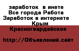  заработок  в инете - Все города Работа » Заработок в интернете   . Крым,Красногвардейское